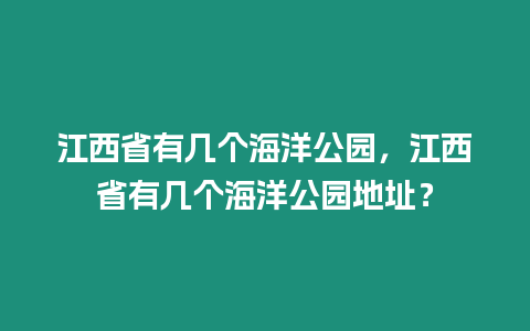 江西省有幾個海洋公園，江西省有幾個海洋公園地址？