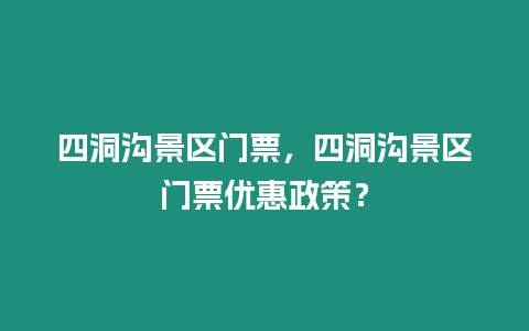 四洞溝景區門票，四洞溝景區門票優惠政策？