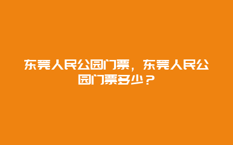 東莞人民公園門票，東莞人民公園門票多少？