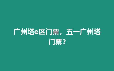 廣州塔e區(qū)門票，五一廣州塔門票？