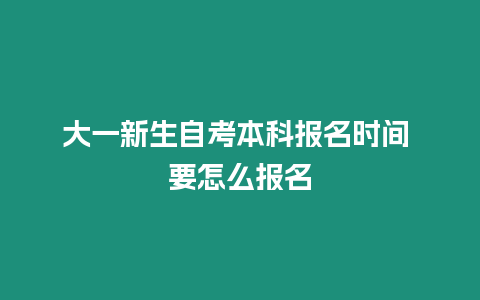 大一新生自考本科報名時間 要怎么報名