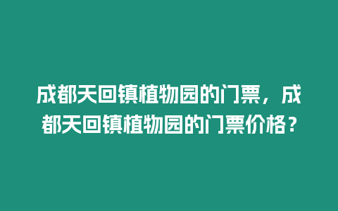 成都天回鎮植物園的門票，成都天回鎮植物園的門票價格？