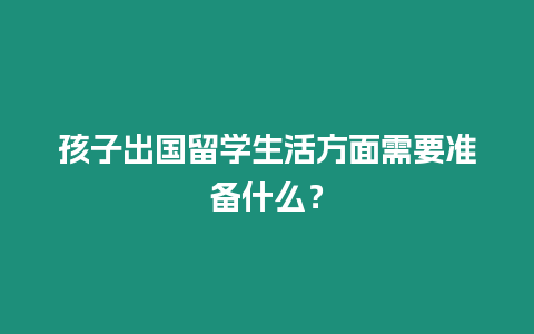 孩子出國留學生活方面需要準備什么？