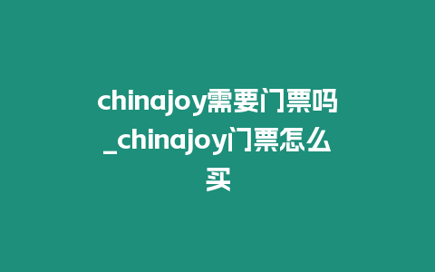 chinajoy需要門票嗎_chinajoy門票怎么買