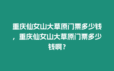 重慶仙女山大草原門票多少錢，重慶仙女山大草原門票多少錢啊？