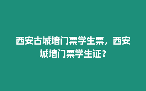 西安古城墻門票學生票，西安城墻門票學生證？