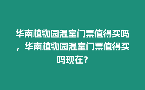 華南植物園溫室門票值得買嗎，華南植物園溫室門票值得買嗎現(xiàn)在？