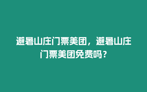 避暑山莊門票美團，避暑山莊門票美團免費嗎？