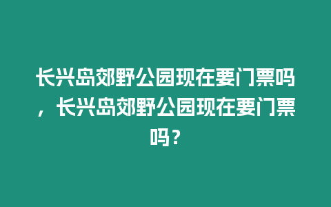 長興島郊野公園現在要門票嗎，長興島郊野公園現在要門票嗎？