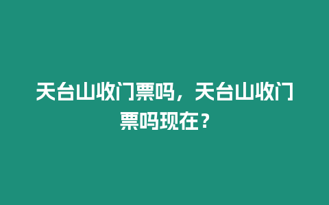 天臺山收門票嗎，天臺山收門票嗎現在？