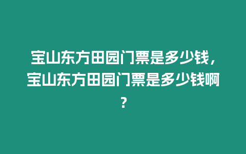 寶山東方田園門票是多少錢，寶山東方田園門票是多少錢啊？