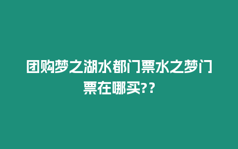 團購夢之湖水都門票水之夢門票在哪買?？