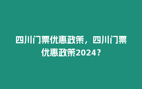 四川門票優惠政策，四川門票優惠政策2024？