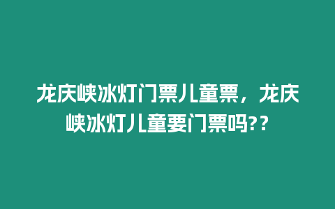 龍慶峽冰燈門(mén)票兒童票，龍慶峽冰燈兒童要門(mén)票嗎?？