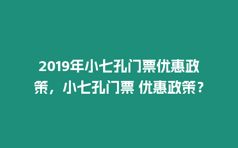 2019年小七孔門票優(yōu)惠政策，小七孔門票 優(yōu)惠政策？