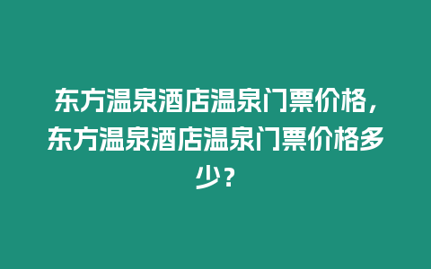 東方溫泉酒店溫泉門(mén)票價(jià)格，東方溫泉酒店溫泉門(mén)票價(jià)格多少？