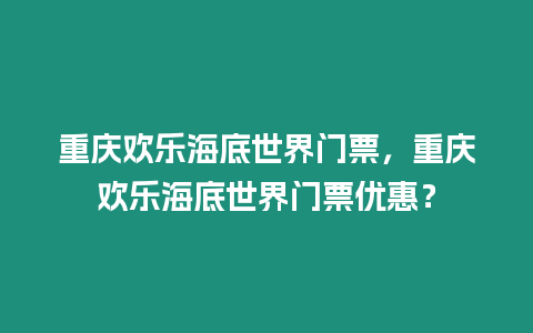 重慶歡樂海底世界門票，重慶歡樂海底世界門票優(yōu)惠？