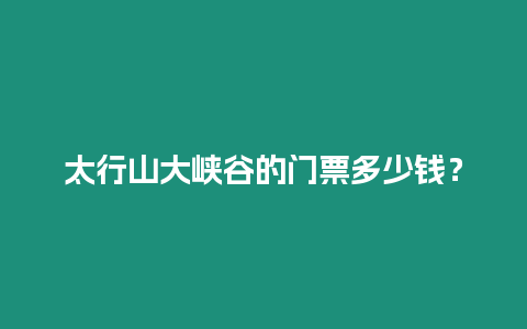 太行山大峽谷的門票多少錢？