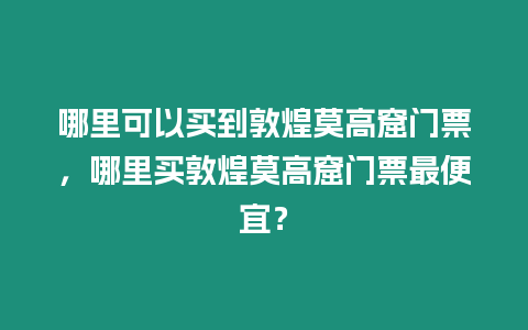 哪里可以買到敦煌莫高窟門票，哪里買敦煌莫高窟門票最便宜？