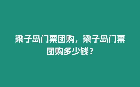 梁子島門票團購，梁子島門票團購多少錢？