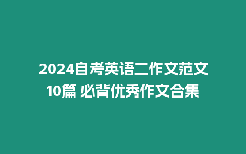 2024自考英語二作文范文10篇 必背優秀作文合集