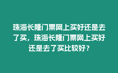 珠海長隆門票網上買好還是去了買，珠海長隆門票網上買好還是去了買比較好？