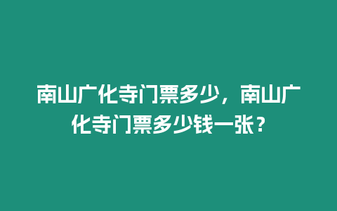 南山廣化寺門票多少，南山廣化寺門票多少錢一張？