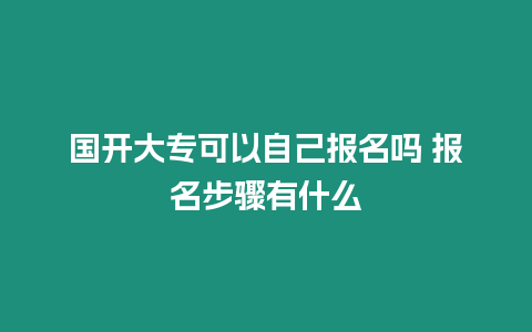 國開大專可以自己報名嗎 報名步驟有什么