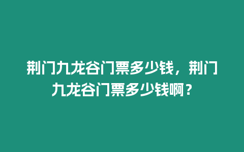 荊門九龍谷門票多少錢，荊門九龍谷門票多少錢啊？