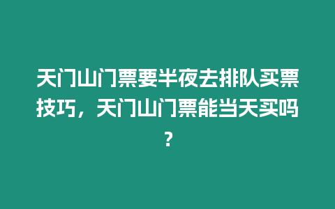 天門山門票要半夜去排隊買票技巧，天門山門票能當天買嗎？