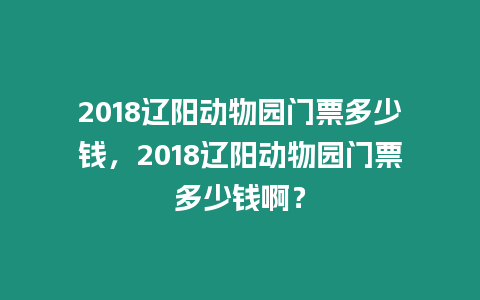 2018遼陽動物園門票多少錢，2018遼陽動物園門票多少錢啊？