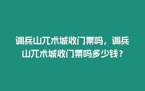 調兵山兀術城收門票嗎，調兵山兀術城收門票嗎多少錢？