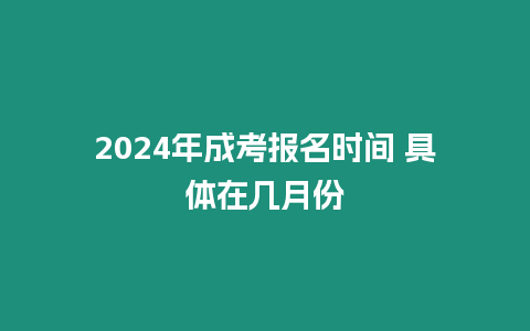 2024年成考報名時間 具體在幾月份