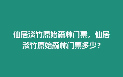 仙居淡竹原始森林門票，仙居淡竹原始森林門票多少？