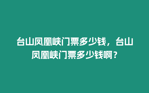 臺山鳳凰峽門票多少錢，臺山鳳凰峽門票多少錢啊？