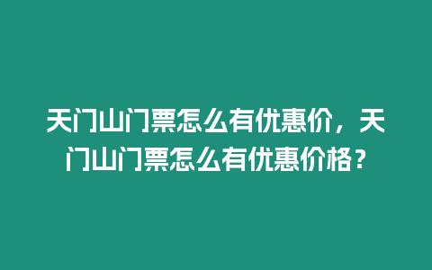 天門山門票怎么有優惠價，天門山門票怎么有優惠價格？