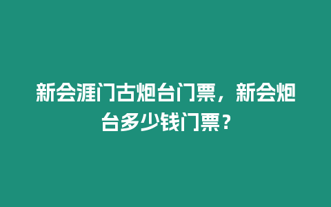 新會涯門古炮臺門票，新會炮臺多少錢門票？