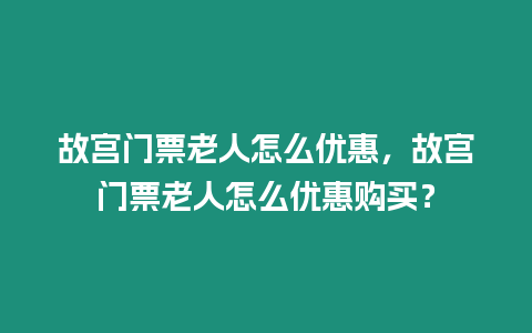 故宮門票老人怎么優惠，故宮門票老人怎么優惠購買？