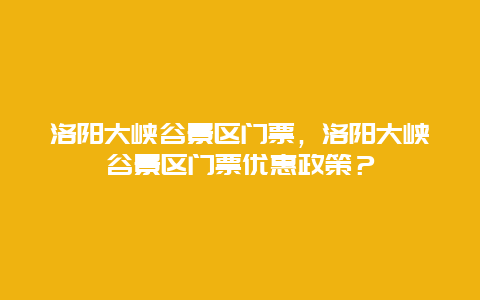 洛陽大峽谷景區門票，洛陽大峽谷景區門票優惠政策？