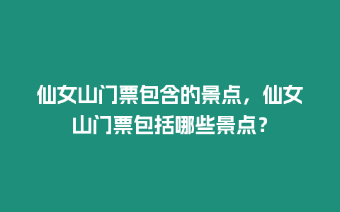 仙女山門票包含的景點，仙女山門票包括哪些景點？