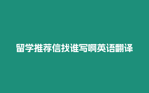 留學推薦信找誰寫啊英語翻譯