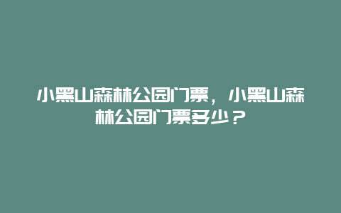 小黑山森林公園門票，小黑山森林公園門票多少？