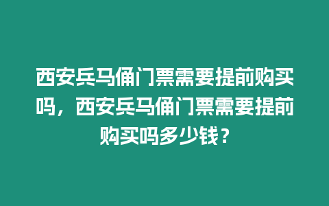 西安兵馬俑門票需要提前購買嗎，西安兵馬俑門票需要提前購買嗎多少錢？