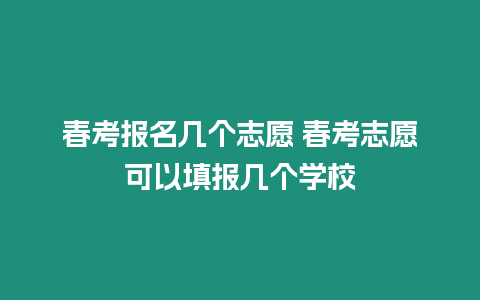 春考報名幾個志愿 春考志愿可以填報幾個學校