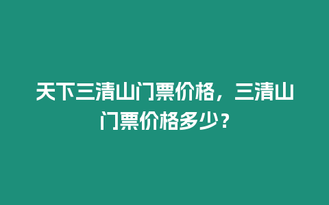 天下三清山門票價格，三清山門票價格多少？