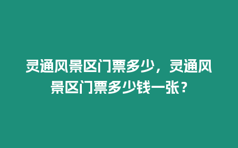 靈通風景區(qū)門票多少，靈通風景區(qū)門票多少錢一張？