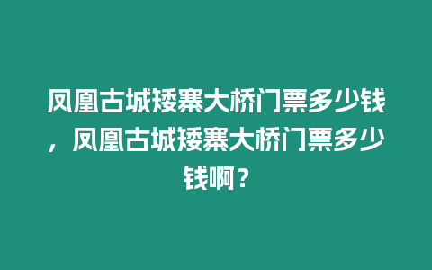 鳳凰古城矮寨大橋門票多少錢，鳳凰古城矮寨大橋門票多少錢啊？