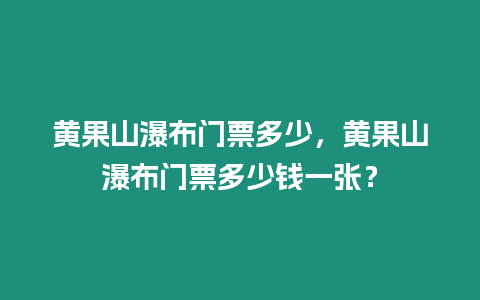 黃果山瀑布門票多少，黃果山瀑布門票多少錢一張？