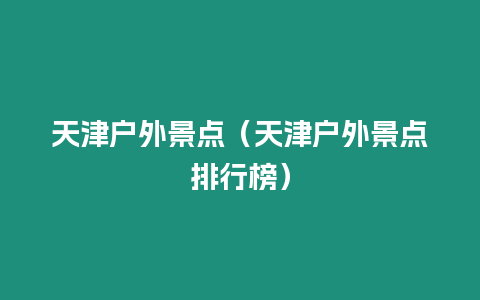 天津戶外景點（天津戶外景點排行榜）