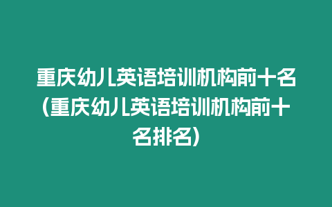 重慶幼兒英語培訓機構前十名(重慶幼兒英語培訓機構前十名排名)